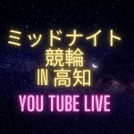 ミッドナイト競輪in高知　オッズパーク杯　youtubelive! 【２日目】