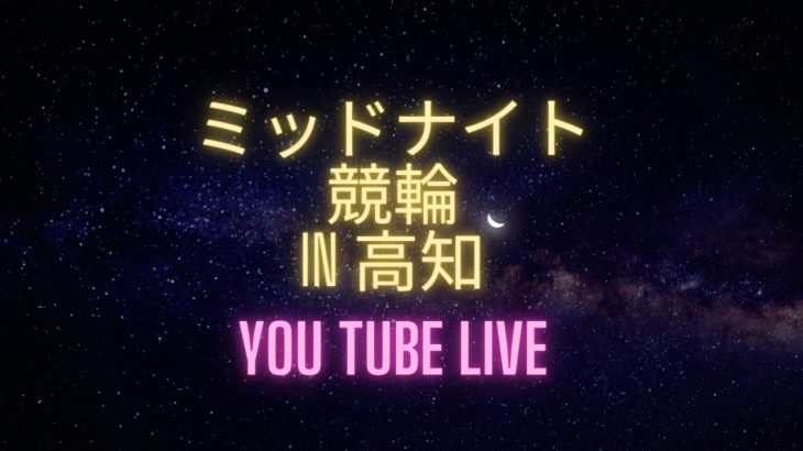 ミッドナイト競輪in高知　オッズパーク杯　youtubelive! 【２日目】